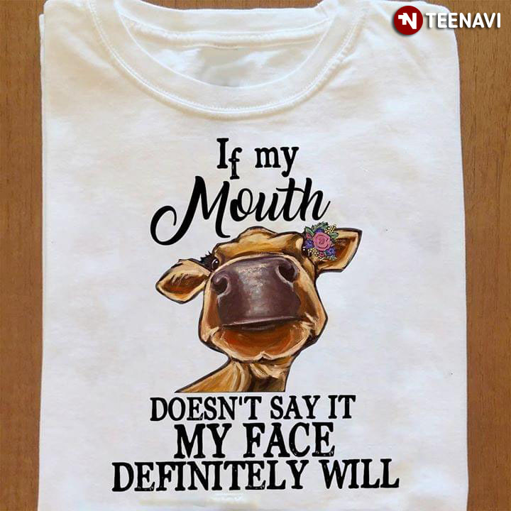 Cow If My Mouth Doesn't Say It My Face Definitely Will