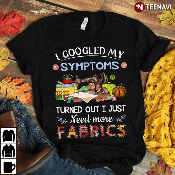 I Googled My Symptoms Turned Out I Just Need More Fabrics