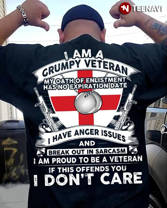 I Am A Grumpy Veteran My Oath Of Enlistment Has No Expiration Date I Have Anger Issues