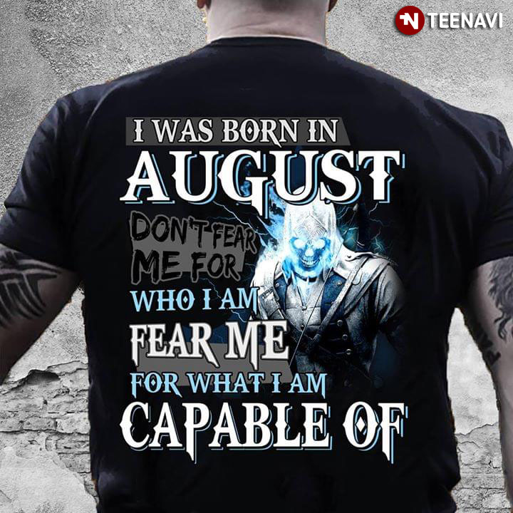 I Was Born In August Don't Fear Me For Who I Am Fear Me For What I Am Capable Of