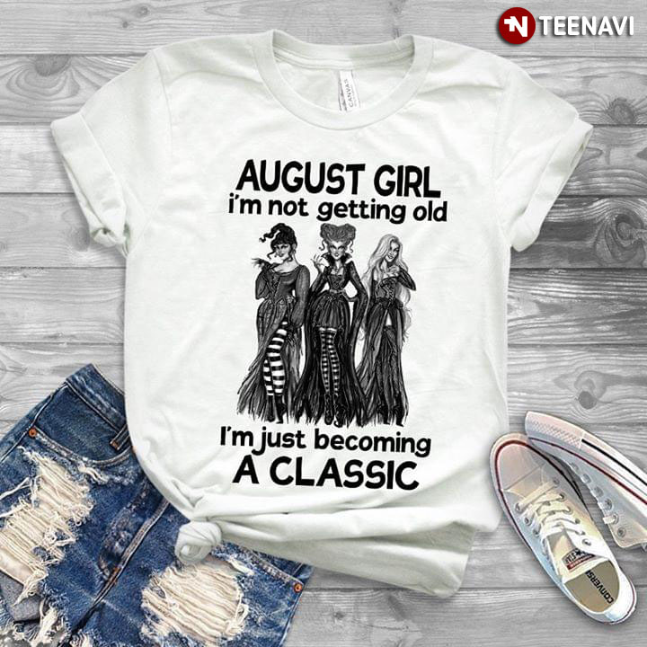 The Sanderson Sisters August Girl I'm Getting Old I'm Just Becoming A Classic
