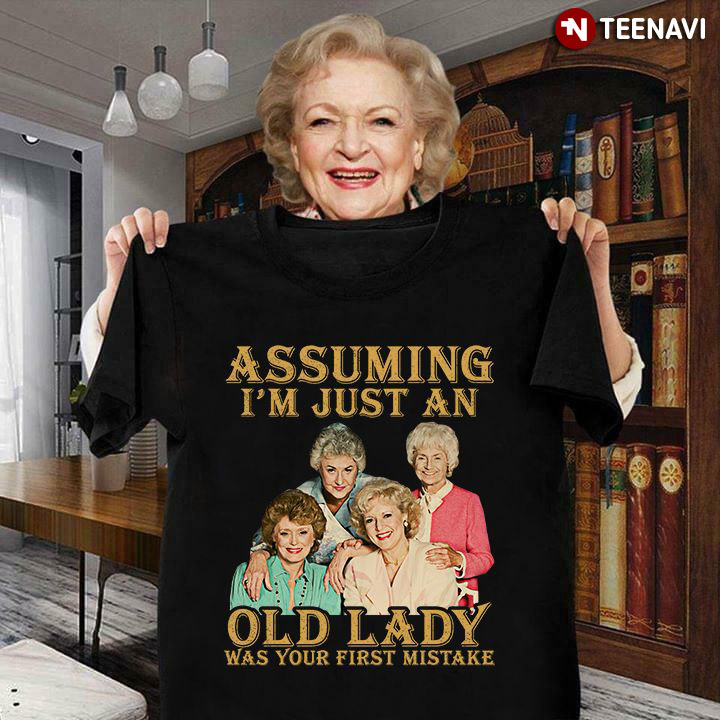 The Golden Girls Assuming I'm Just An Old Lady Was Your First Mistake