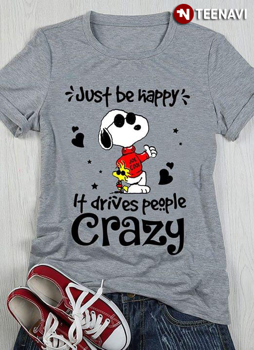 Peanuts Snoopy And Woodstock Just Be Happy It Drives People Crazy