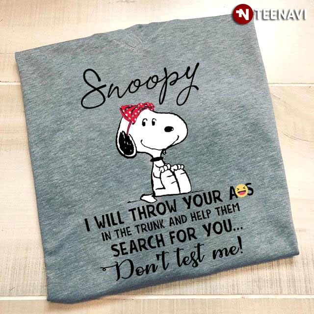 Snoopy I Will Throw Your Ass In The Trunk And Help Them Search For You Don't Test Me