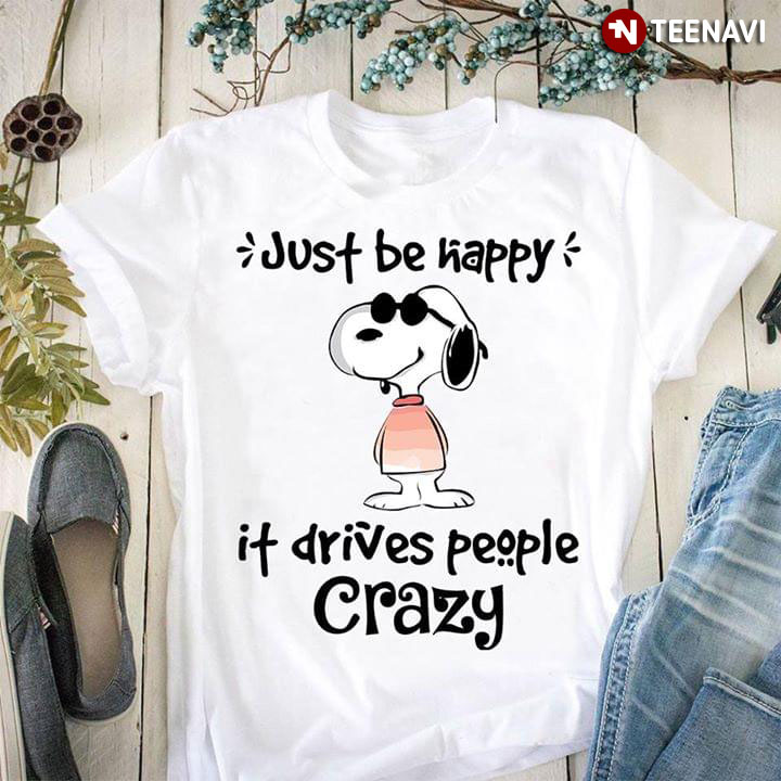 Peanuts Snoopy Just Be Happy It Drives People Crazy