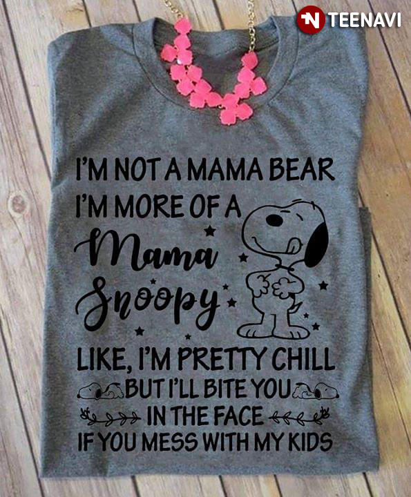 I'm Not A Mama Bear I'm More Of A Mama Snoopy Like I'm Pretty Chill But I'll Bite You