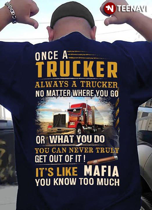Once A Trucker Always A Trucker No Matter Where You Go Or What You Do