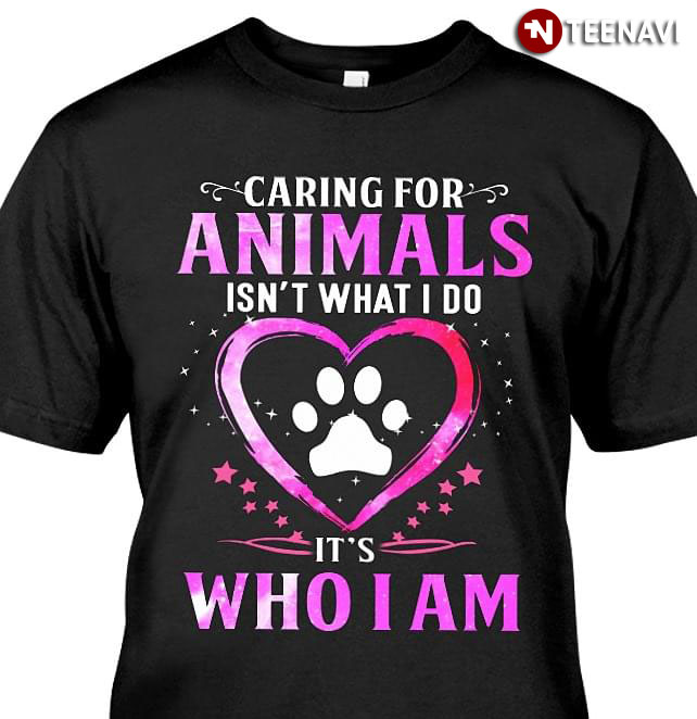 Caring For Animals Isn't What I Do It's Who I Am Paw Heart