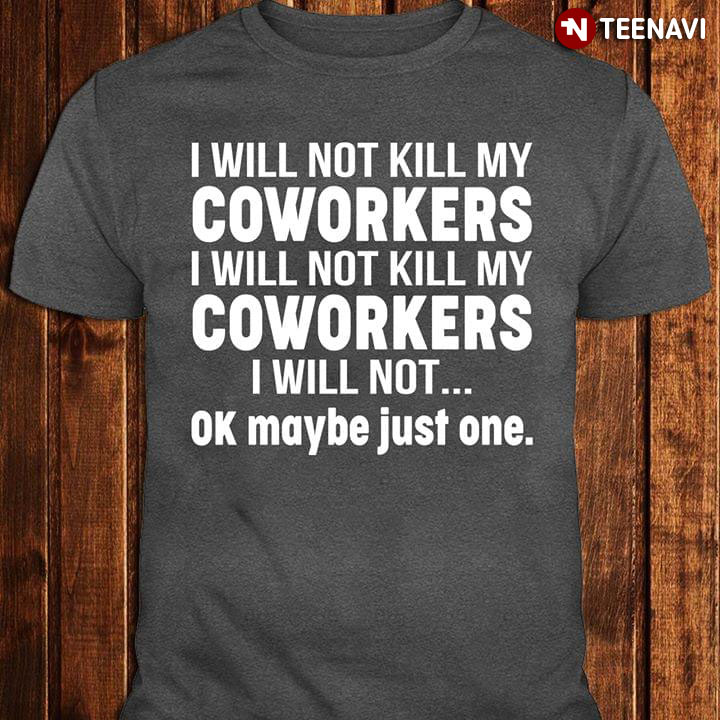 I Will Not Kill My Coworkers I Will Not Kill My Coworkers I Will Not OK Maybe Just One