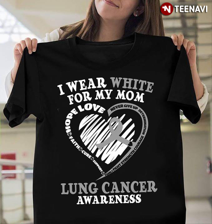 I Wear White For My Mom Lung Cancer Awareness Love Hope Faith Cure Support