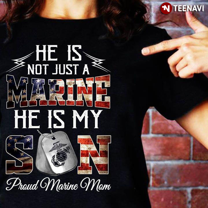 He Is Not Just A Marine He Is My Son Proud Marine Mom