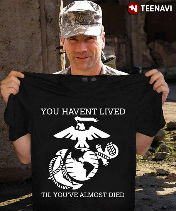 You Haven't Lived Til You've Almost Died United States Marine Corps