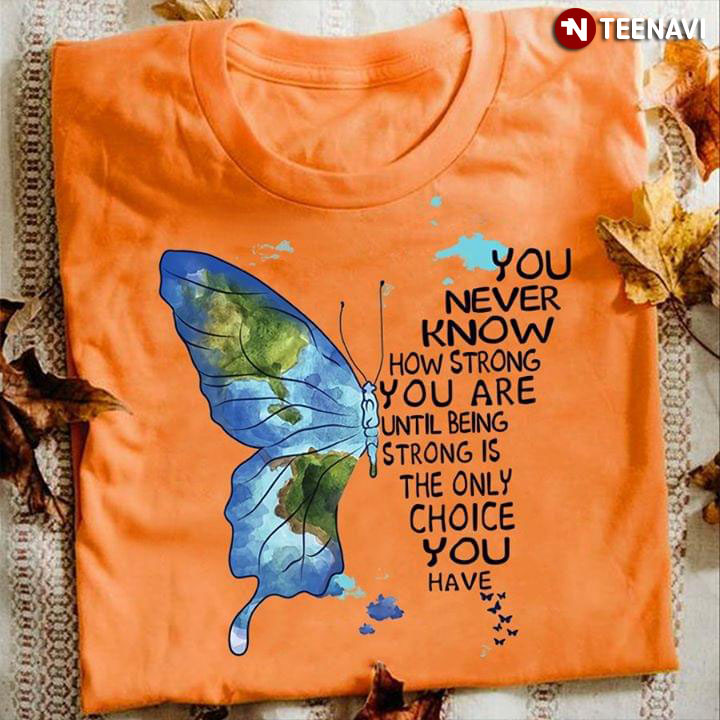 You Never Know How Strong You Are Until Strong Is The Only Choice You Have Butterfly