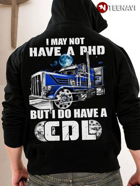 Trucker I May Not Have A PhD But I Do Have A CDL