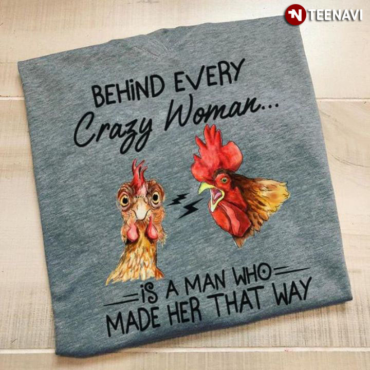 Behind Every Crazy Woman Is A Man Made Her That Way Rooster