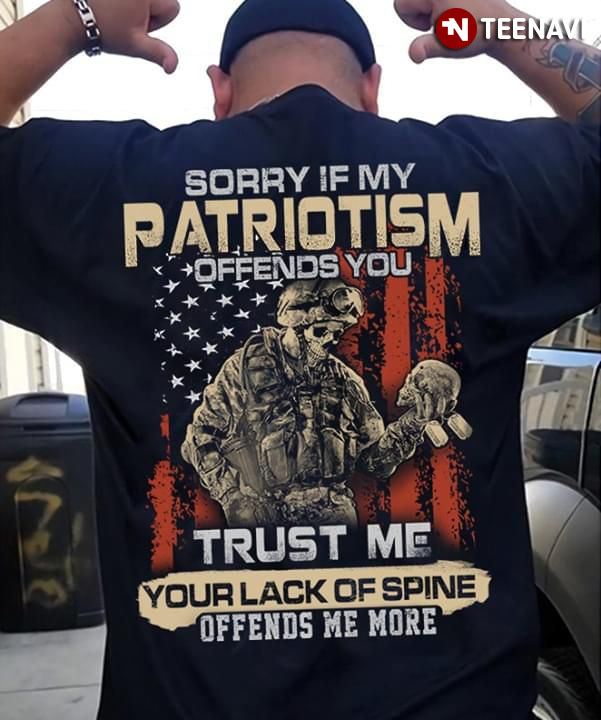 Sorry If My Patriotism Offends You Trust Me Your Lack Of Spine Offends Me More American Veteran