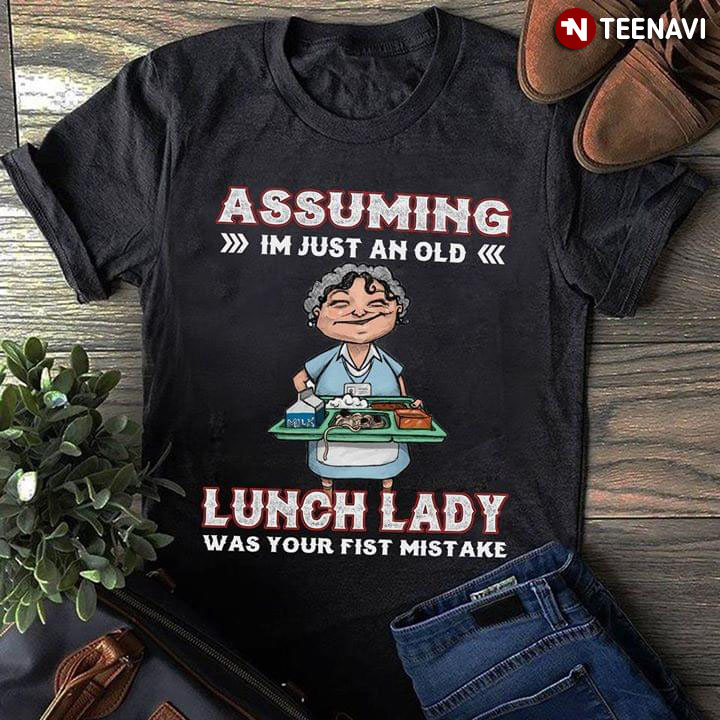 Assuming I'm Just An Old Lunch Lady Was Your First Mistake