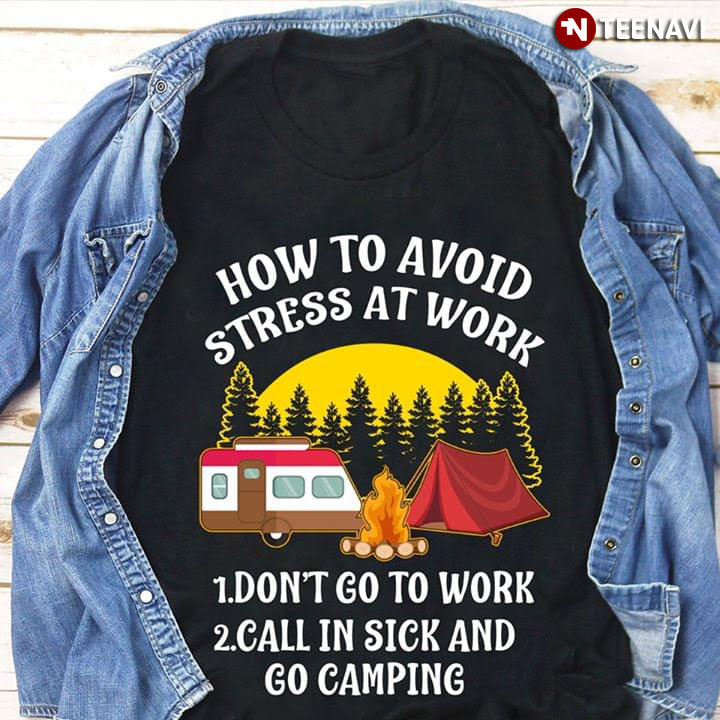 How To Avoid Stress At Work Don't Go To Work Call In Sick And Go Camping