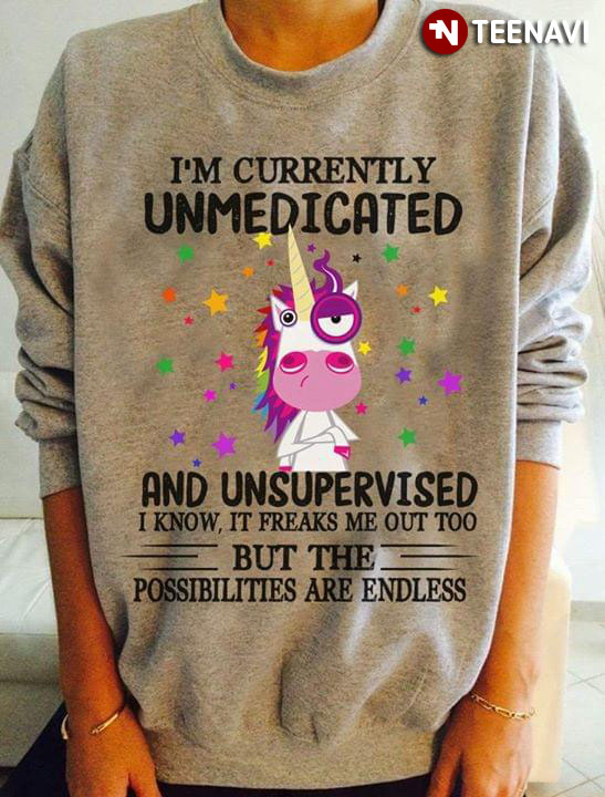 Unicorn I'm Currently Unmedicated And Unsupervised I Know It Freaks Me Out