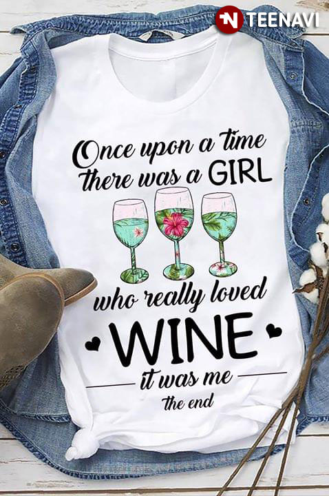 Once Upon A Time There Was A Girl Who Really Loves Wine It Was Me The End