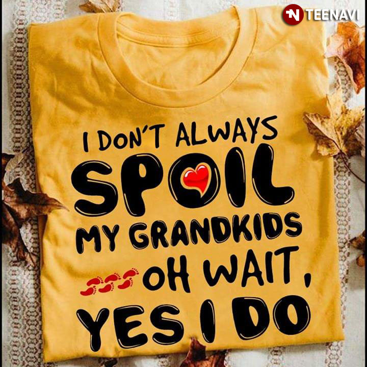 I Don't Always Spoil My Grandkids Oh Wait Yes I Do