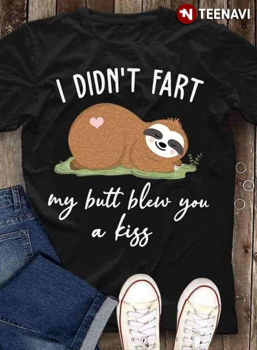 I Didn't Fart My Butt Blew You A Kiss Sloth