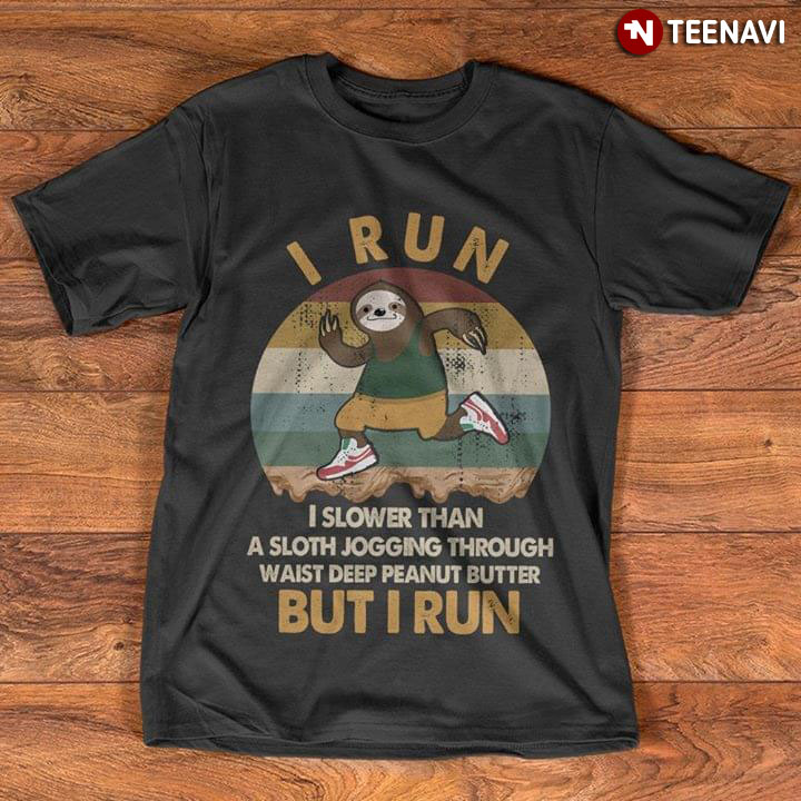 I Run I Slower Than A Sloth Jogging Through Waist Deep Peanut Butter But I Run Vintage