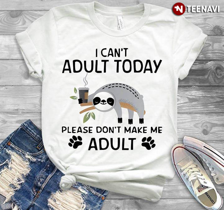 I Can't Adult Today Please Don't Make Me Adult Sloth