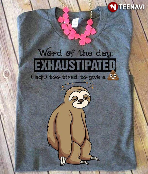 Words Of The Day Exhaustipated Too Tired To Give A Shit Sloth