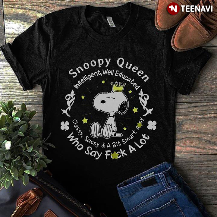 Snoopy Queen Intelligent Well Educated Classy Sassy And A Bit Smart Who Say Fuck A Lot