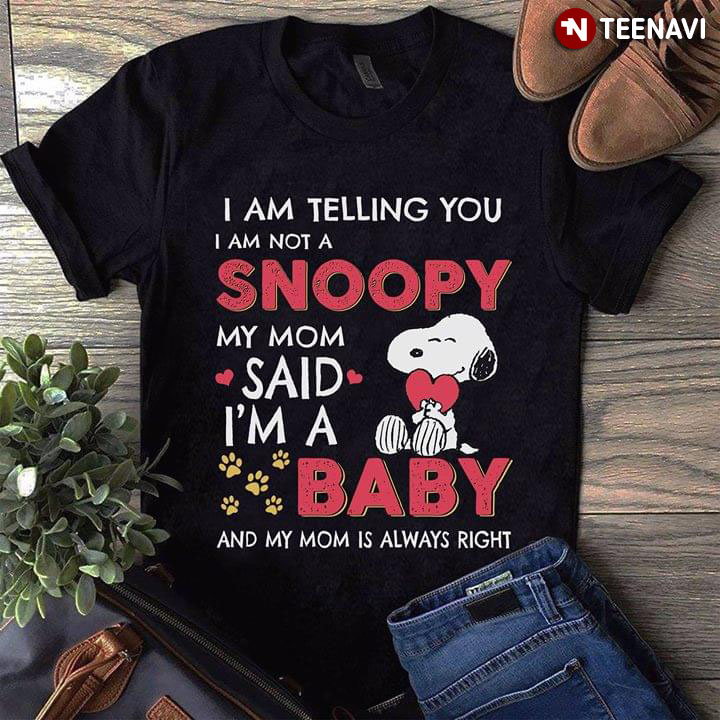 I Am Telling You I Am Not A Snoopy My Mom Said I'm A Baby And My Mom Is Always Right