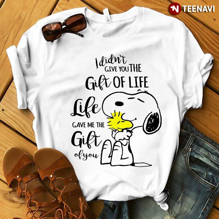 I Didn't Give You The Gift Of Life Life Gave Me The Gift Of You Snoopy And Woodstock