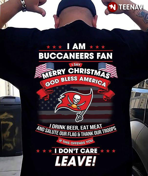 I Am Buccaneers Fan I Say Merry Christmas God Bless America I Drink Beer Eat Meat Ans Salute Our Flag