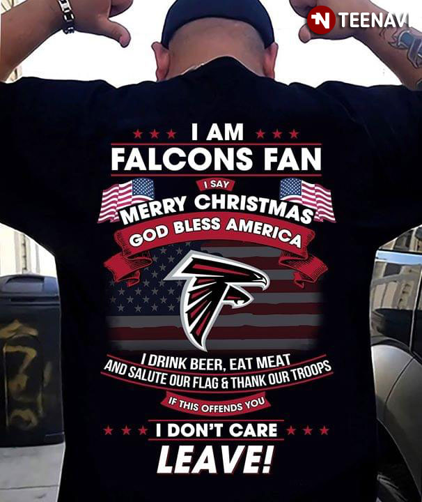 I Am  Atlanta Falcons Fan I Say Merry Christmas God Bless America I Drink Beer Eat Meat