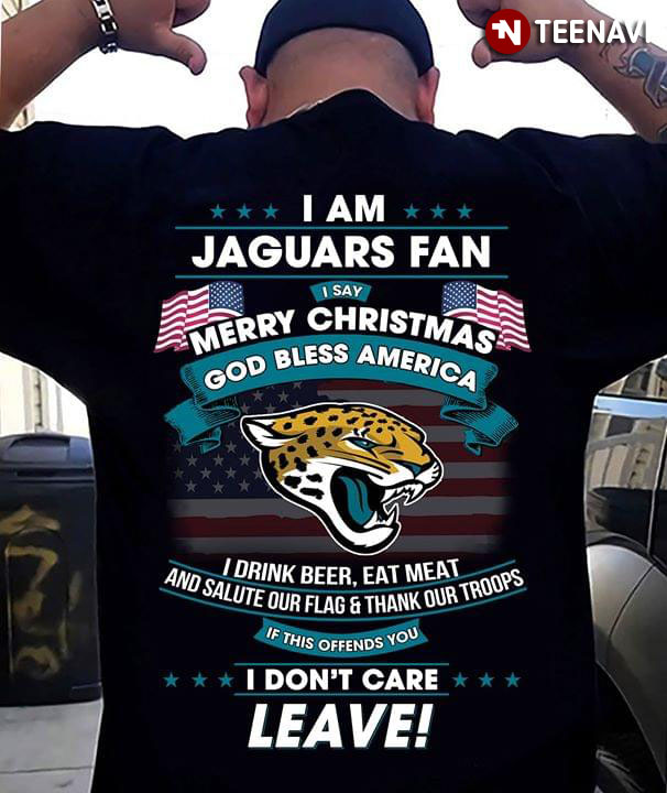 I Am  Jacksonville Jaguars Fan I Say Merry Christmas God Bless America I Drink Beer Eat Meat
