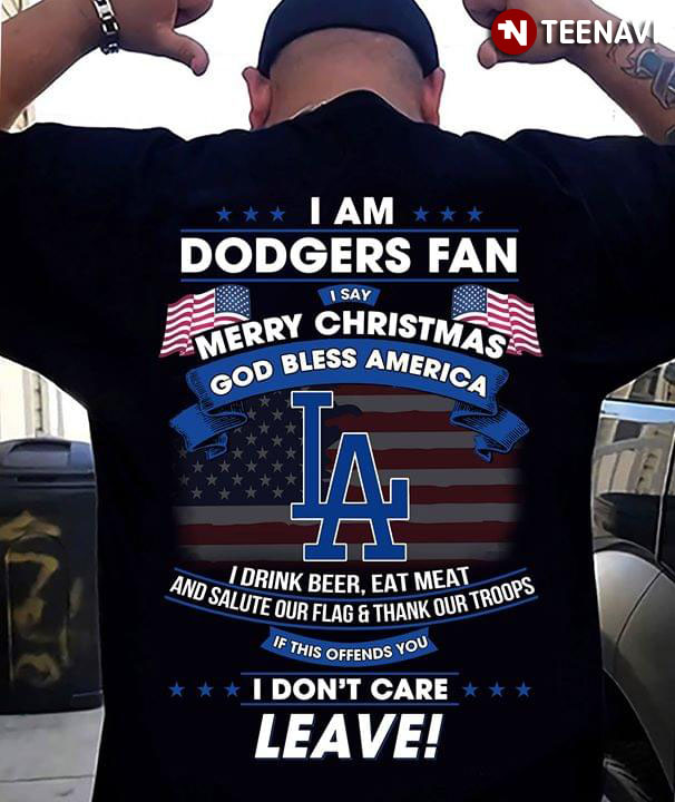 I Am Dodgers Fan I Say Merry Christmas God Bless America I Drink Beer Eat Meat Ans Salute Our Flag And Thank Our Troops