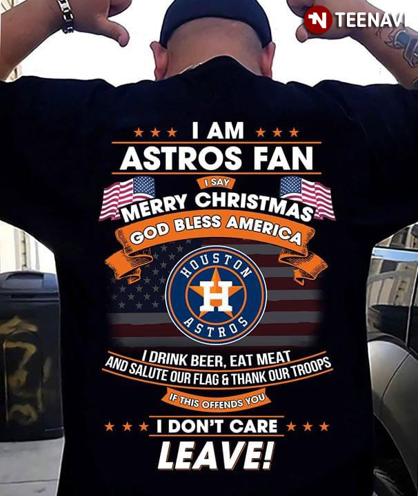 I Am Houston Astro Fan I Say Merry Christmas God Bless America I Drink Beer Eat Meat Ans Salute Our Flag And Thank Our Troops