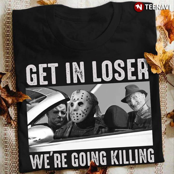 Michael Myers Freddy Krueger Jason Voorhees Get In Loser We're Going Killing