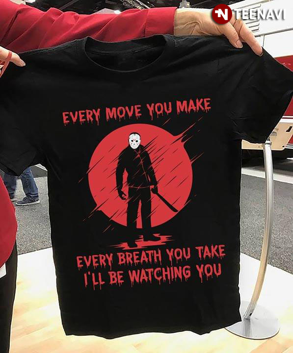 Jason Voorhees Every Move You Make Every Breath You Take I'll Be Watching You T-Shirt