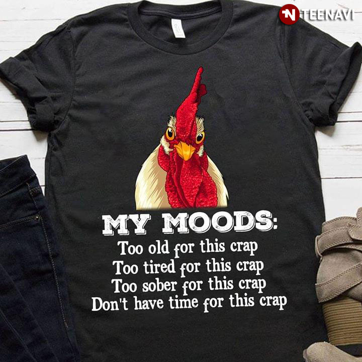 Rooster My Moods: Too Old For This Crap Too Tired For This Crap To Sober For This Crap
