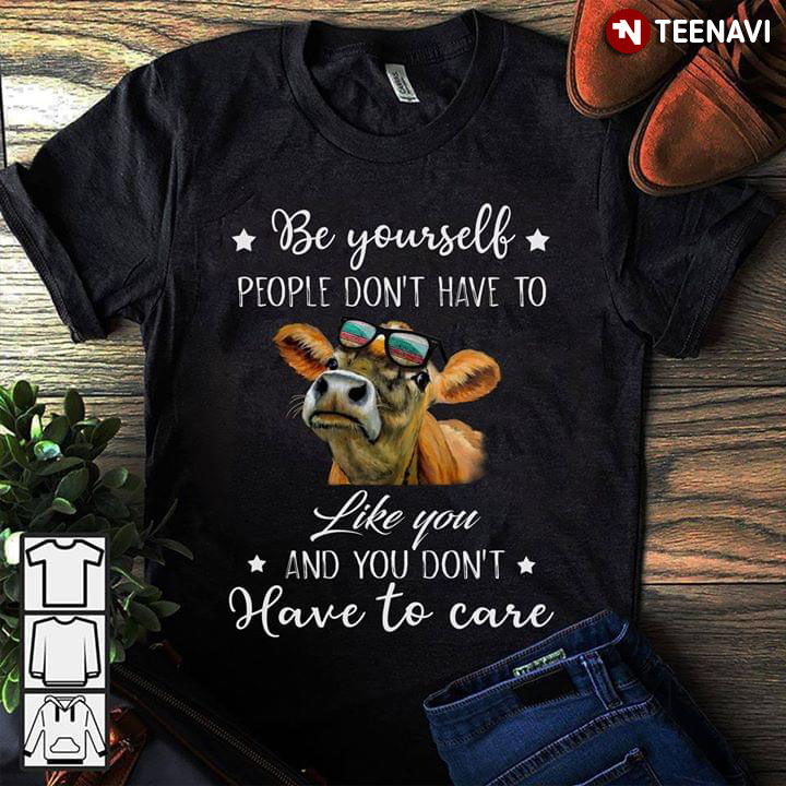 Be Yourself People Don't Have To Like You And You Don't Have To Care Cow