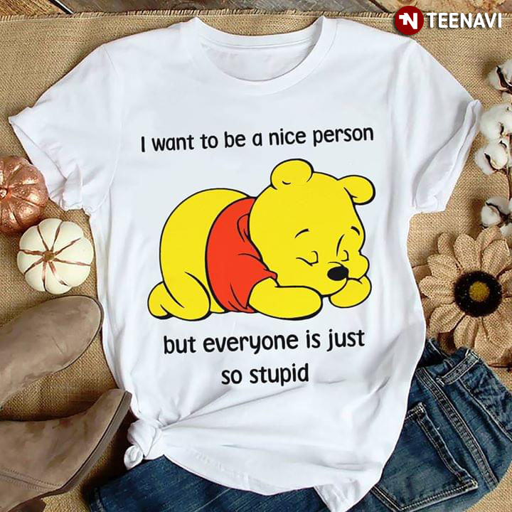 Winnie-the-Pooh I Want To Be A Nice Person But Everyone Is Just So Stupid