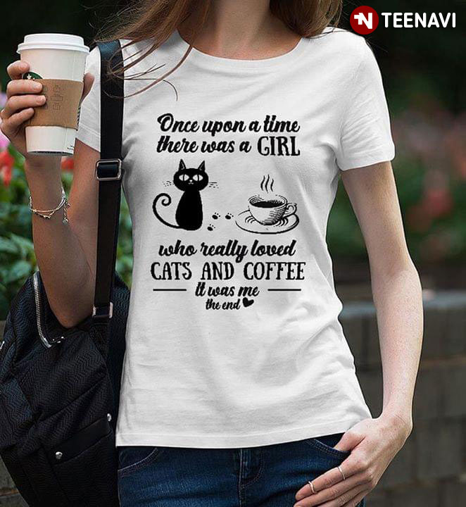 Once Upon A Time There Was A Girl Who Really Loved Cats And Coffee It Was Me The End