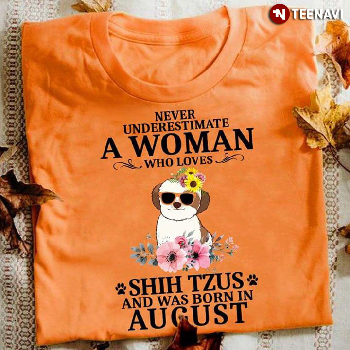 Never Underestimate A Woman Who Loves Shih Tzus And Was Born In August