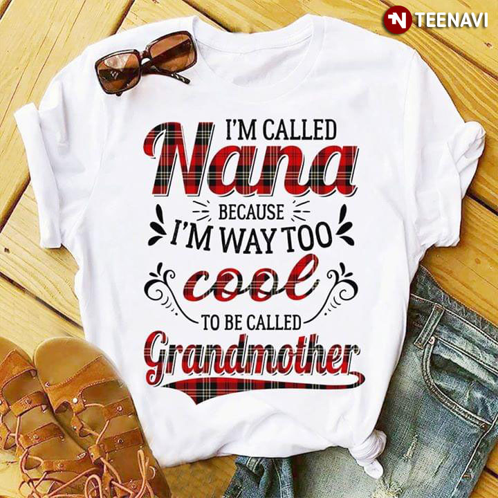 I'm Called Nana Because I'm Way Too Cool To Be Called Grandmother