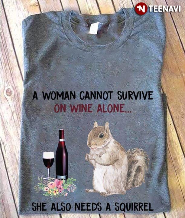 A Woman Cannot Survive In Wine Alone She Also Needs A Squirrel