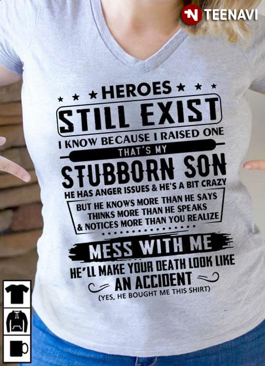 Heroes Still Exist I Know Because I Raised One That's My Stubborn Son