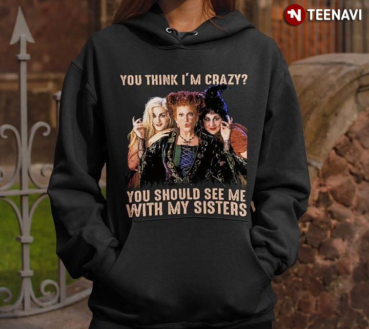 Sanderson Sisters You Think I'm Crazy You Should See Me With My Sisters