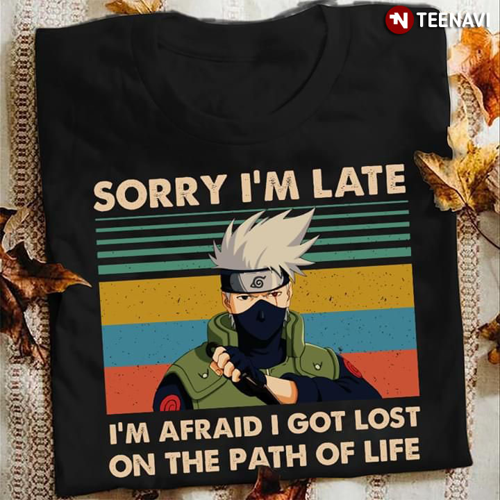 Naruto Hatake Kakashi Sorry I'm Late I'm Afraid I Got Lost On The Path Of Life