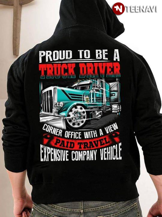 Proud To Be A Truck Driver Corner Office With A View Paid Travel Expensive Company Vehicle